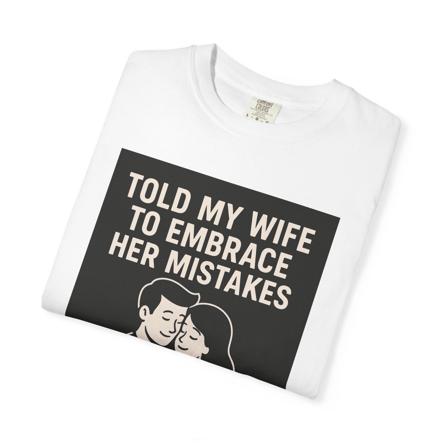 Told my wife to embrace her mistakes she gave me a hug