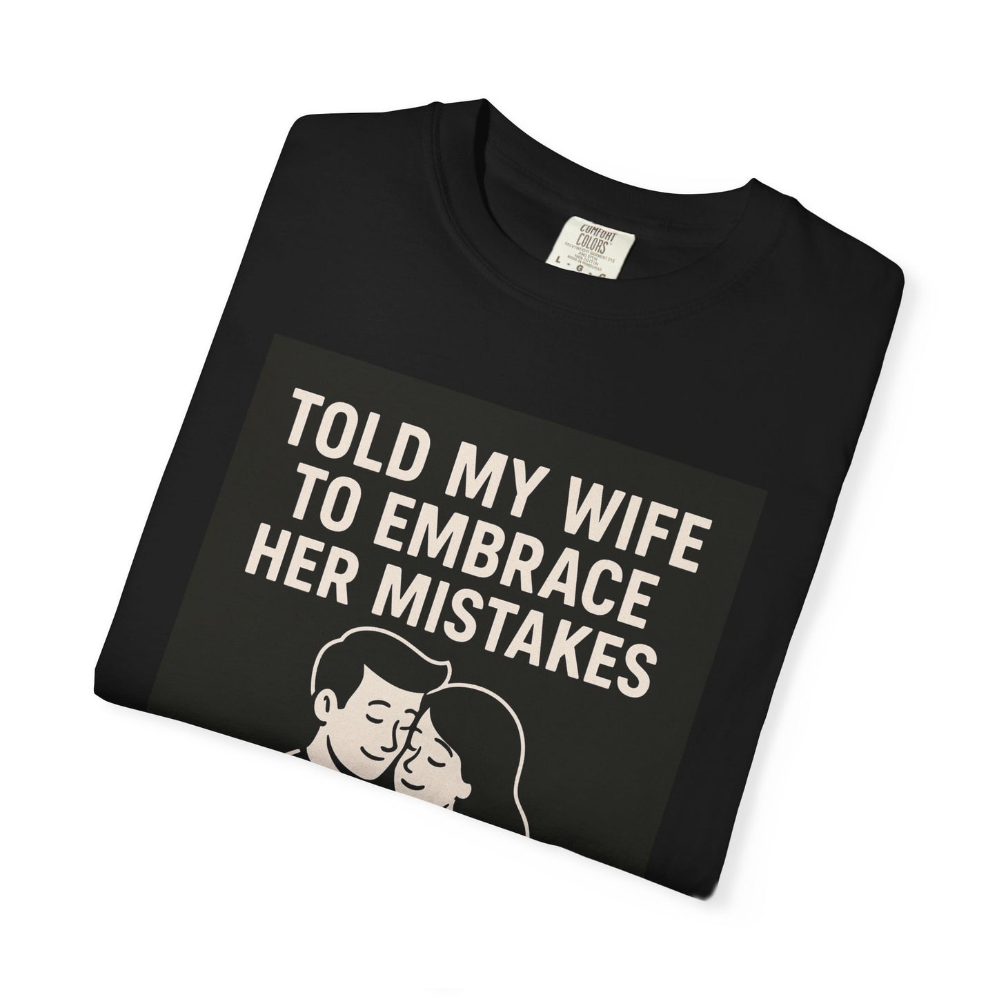 Told my wife to embrace her mistakes she gave me a hug